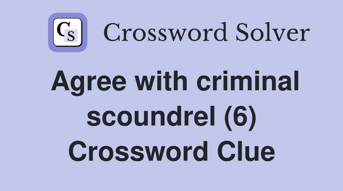 Agree with criminal scoundrel (6) Crossword Clue Answers Crossword